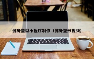 厦门健身塑型小程序制作（健身塑形视频）