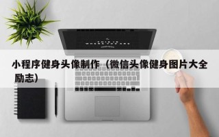 厦门小程序健身头像制作（微信头像健身图片大全 励志）