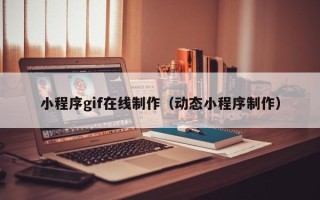 厦门小程序gif在线制作（动态小程序制作）