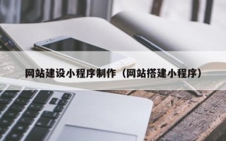 厦门网站建设小程序制作（网站搭建小程序）