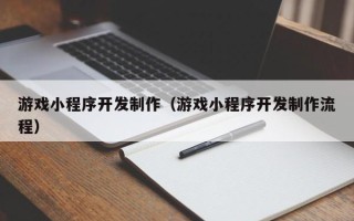 厦门游戏小程序开发制作（游戏小程序开发制作流程）